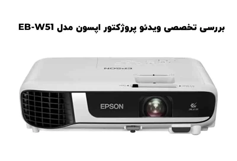 بررسی تخصصی ویدئو پروژکتور اپسون مدل EB-W51: ترکیبی از قدرت، وضوح و دوام